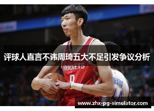 评球人直言不讳周琦五大不足引发争议分析 评球人直言不讳周琦五大不足引发争议分析