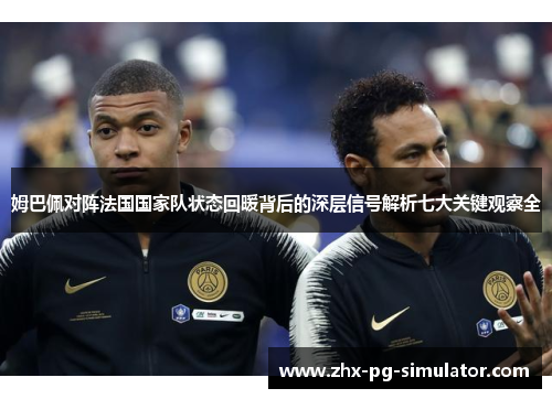 姆巴佩对阵法国国家队状态回暖背后的深层信号解析七大关键观察全 姆巴佩对阵法国国家队状态回暖背后的深层信号解析七大关键观察全