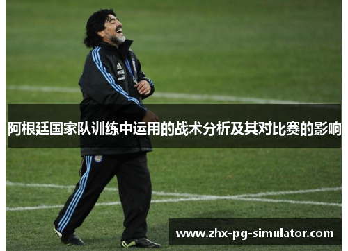 阿根廷国家队训练中运用的战术分析及其对比赛的影响