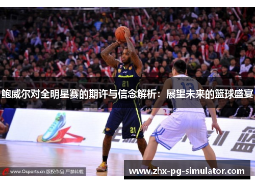 鲍威尔对全明星赛的期许与信念解析：展望未来的篮球盛宴