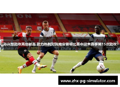 孙兴慜助攻再创新高 助力热刺对阵南安普顿比赛中迎来赛季第15次助攻