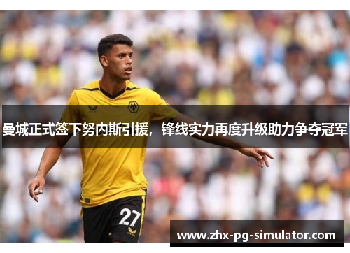 曼城正式签下努内斯引援,锋线实力再度升级助力争夺冠军 曼城正式签下努内斯引援,锋线实力再度升级助力争夺冠军