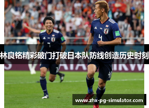 林良铭精彩破门打破日本队防线创造历史时刻 林良铭精彩破门打破日本队防线创造历史时刻