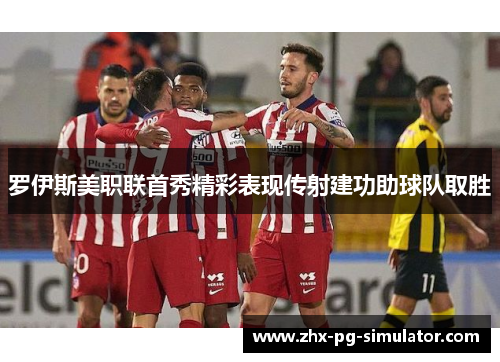 罗伊斯美职联首秀精彩表现传射建功助球队取胜 罗伊斯美职联首秀精彩表现传射建功助球队取胜