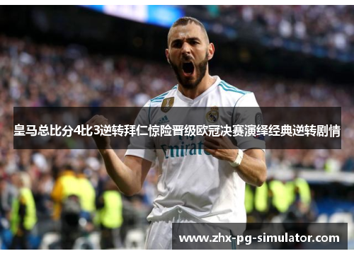 皇马总比分4比3逆转拜仁惊险晋级欧冠决赛演绎经典逆转剧情
