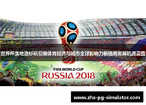 世界杯落地洛杉矶引爆体育经济与城市全球影响力新格局发展机遇蓝图