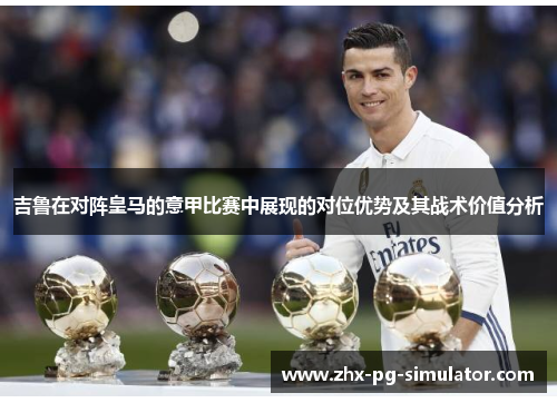 吉鲁在对阵皇马的意甲比赛中展现的对位优势及其战术价值分析 吉鲁在对阵皇马的意甲比赛中展现的对位优势及其战术价值分析