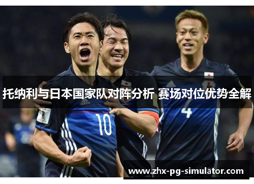 托纳利与日本国家队对阵分析 赛场对位优势全解 托纳利与日本国家队对阵分析 赛场对位优势全解