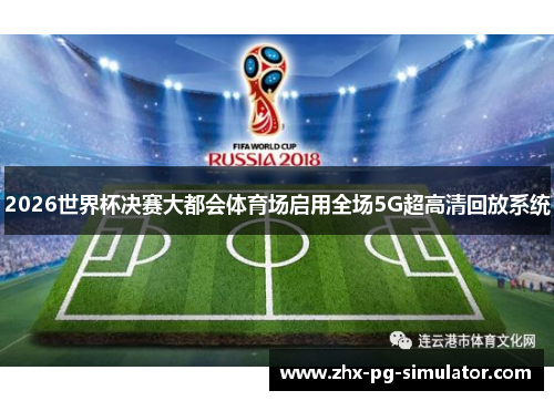 2026世界杯决赛大都会体育场启用全场5G超高清回放系统 2026世界杯决赛大都会体育场启用全场5G超高清回放系统