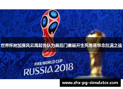 世界杯附加赛风云再起各队为最后门票展开生死角逐悬念拉满之战 世界杯附加赛风云再起各队为最后门票展开生死角逐悬念拉满之战