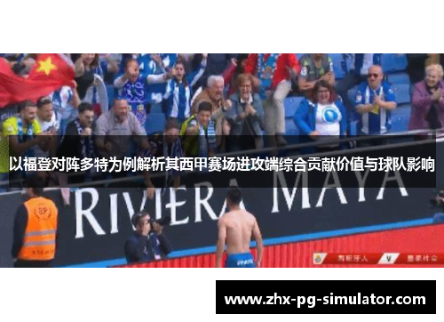 以福登对阵多特为例解析其西甲赛场进攻端综合贡献价值与球队影响 以福登对阵多特为例解析其西甲赛场进攻端综合贡献价值与球队影响