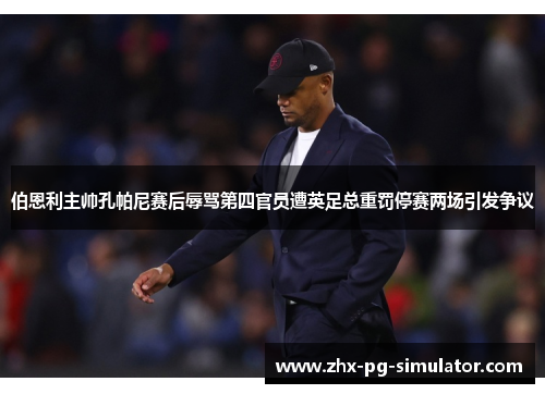 伯恩利主帅孔帕尼赛后辱骂第四官员遭英足总重罚停赛两场引发争议 伯恩利主帅孔帕尼赛后辱骂第四官员遭英足总重罚停赛两场引发争议