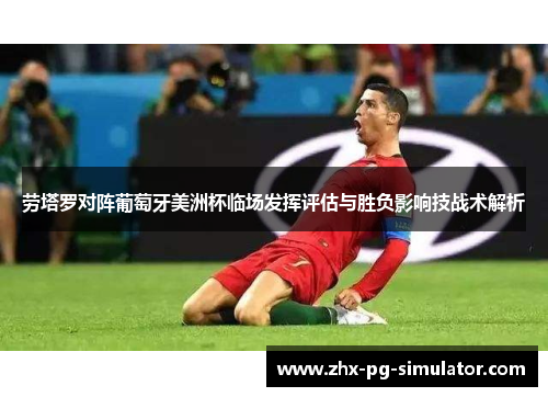 劳塔罗对阵葡萄牙美洲杯临场发挥评估与胜负影响技战术解析 劳塔罗对阵葡萄牙美洲杯临场发挥评估与胜负影响技战术解析