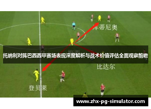 托纳利对阵巴西西甲赛场表现深度解析与战术价值评估全面观察前瞻