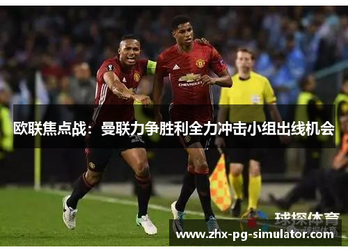 欧联焦点战:曼联力争胜利全力冲击小组出线机会 欧联焦点战:曼联力争胜利全力冲击小组出线机会