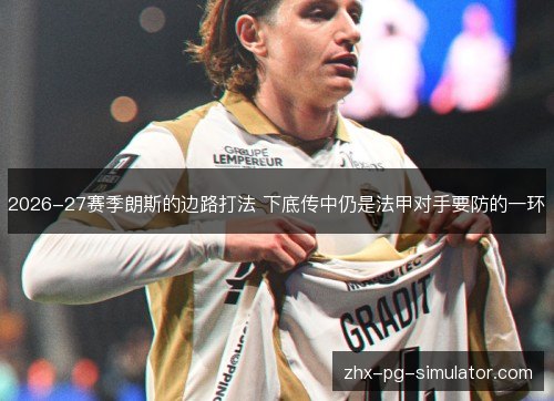 2026-27赛季朗斯的边路打法 下底传中仍是法甲对手要防的一环 2026-27赛季朗斯的边路打法 下底传中仍是法甲对手要防的一环