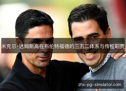 米克尔·达姆斯高在布伦特福德的三五二体系与传控职责 米克尔·达姆斯高在布伦特福德的三五二体系与传控职责
