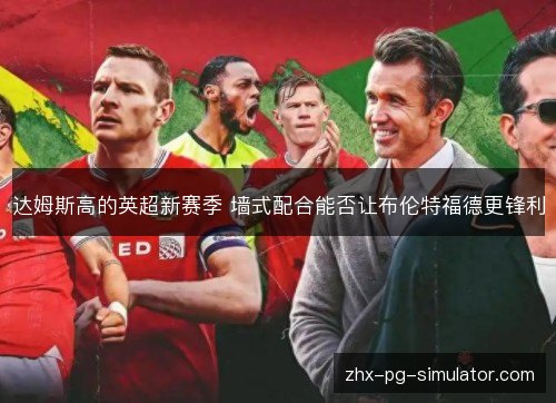 达姆斯高的英超新赛季 墙式配合能否让布伦特福德更锋利 达姆斯高的英超新赛季 墙式配合能否让布伦特福德更锋利